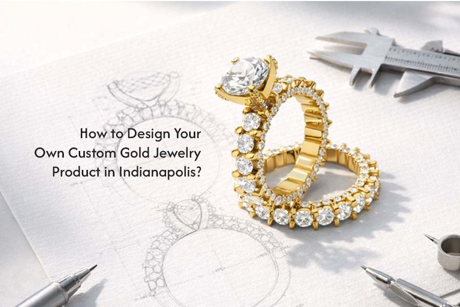 How to Design Your Own Custom Gold Jewelry Product in Indianapolis?